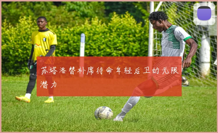 苏塔洛替补席待命年轻后卫的无限潜力