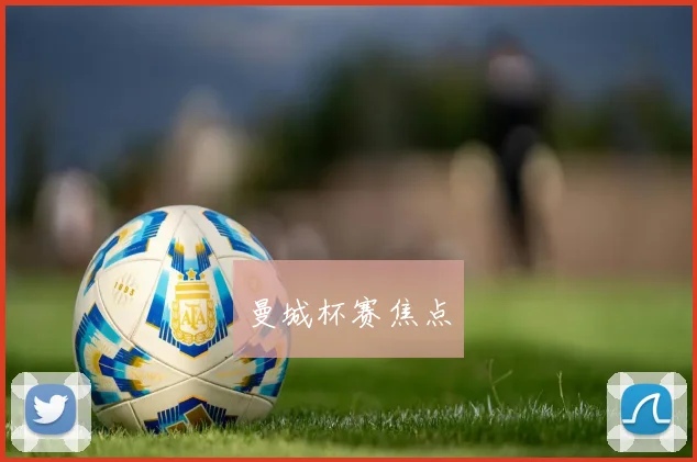 曼城杯赛焦点