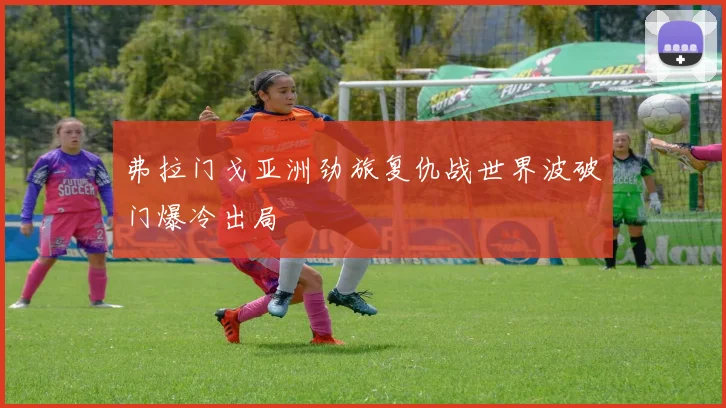 弗拉门戈亚洲劲旅复仇战世界波破门爆冷出局