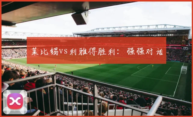 莱比锡vs利雅得胜利：强强对话