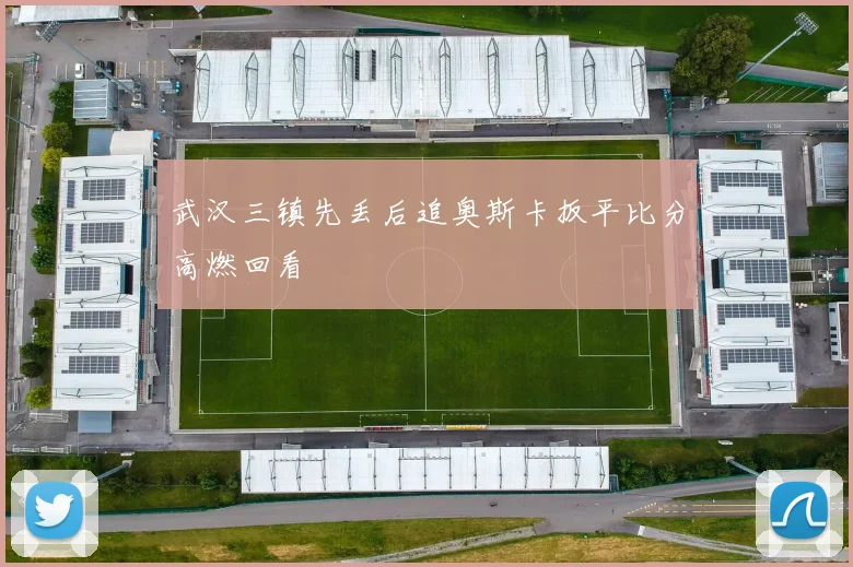 武汉三镇先丢后追奥斯卡扳平比分高燃回看