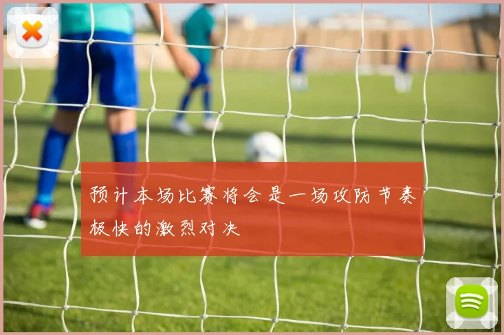 预计本场比赛将会是一场攻防节奏极快的激烈对决