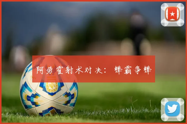 阿劳霍射术对决：锋霸争锋