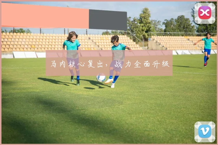 马内核心复出，战力全面升级