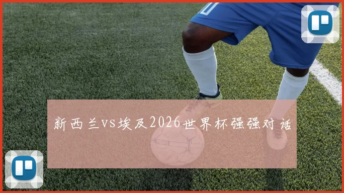 新西兰vs埃及2026世界杯强强对话