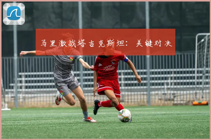 马里激战塔吉克斯坦：关键对决
