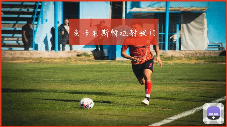麦卡利斯特远射破门