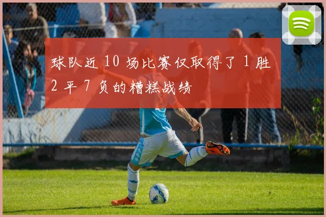 球队近 10 场比赛仅取得了 1 胜 2 平 7 负的糟糕战绩