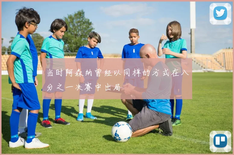 当时阿森纳曾经以同样的方式在八分之一决赛中出局
