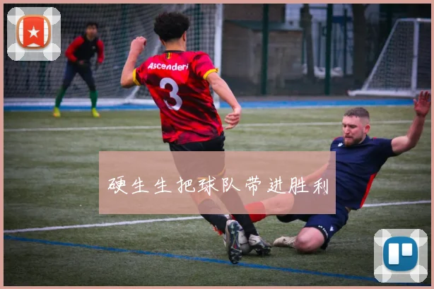 硬生生把球队带进胜利