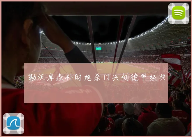 勒沃库森补时绝杀门兴创德甲经典