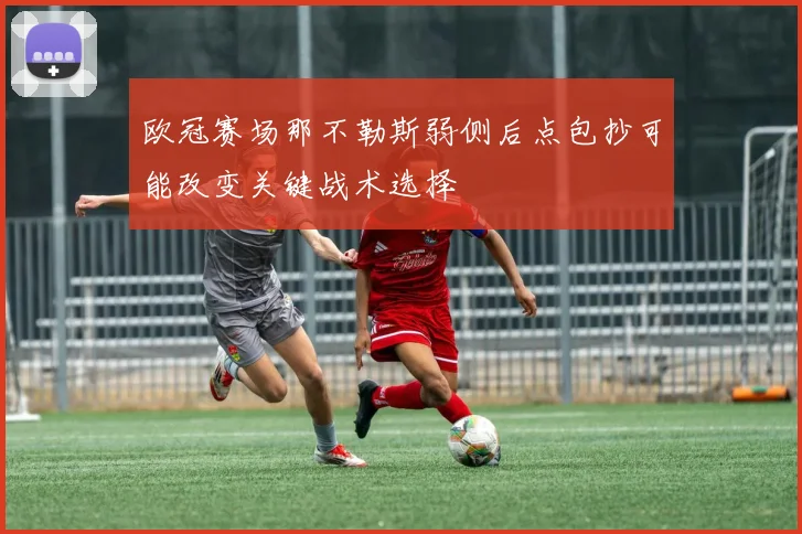 欧冠赛场那不勒斯弱侧后点包抄可能改变关键战术选择