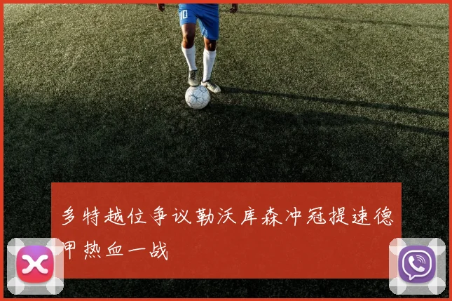 多特越位争议勒沃库森冲冠提速德甲热血一战