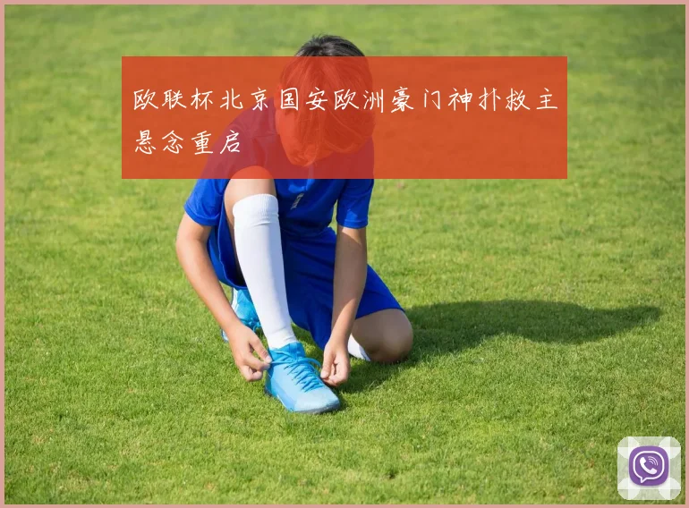 欧联杯北京国安欧洲豪门神扑救主悬念重启