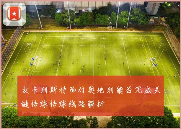 麦卡利斯特面对奥地利能否完成关键传球传球线路解析