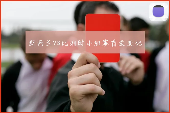 新西兰vs比利时小组赛首发变化