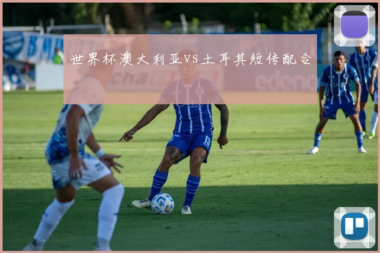 世界杯澳大利亚vs土耳其短传配合
