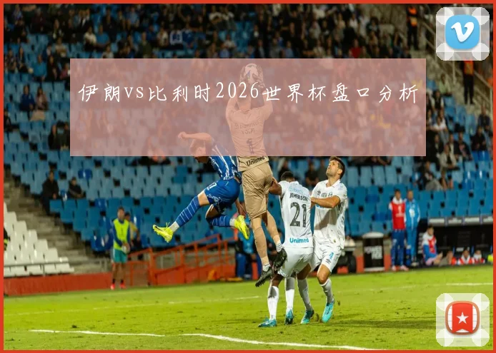 伊朗vs比利时2026世界杯盘口分析