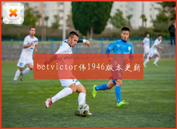 betvictor伟1946版本更新