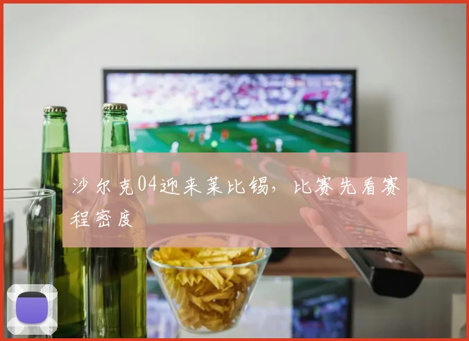 沙尔克04迎来莱比锡，比赛先看赛程密度