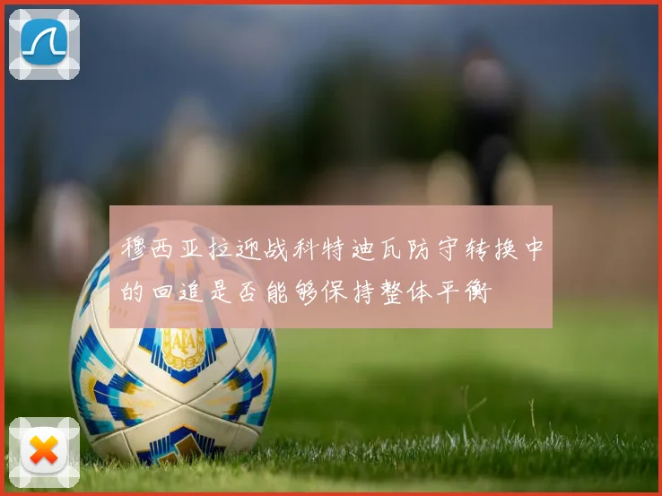 穆西亚拉迎战科特迪瓦防守转换中的回追是否能够保持整体平衡