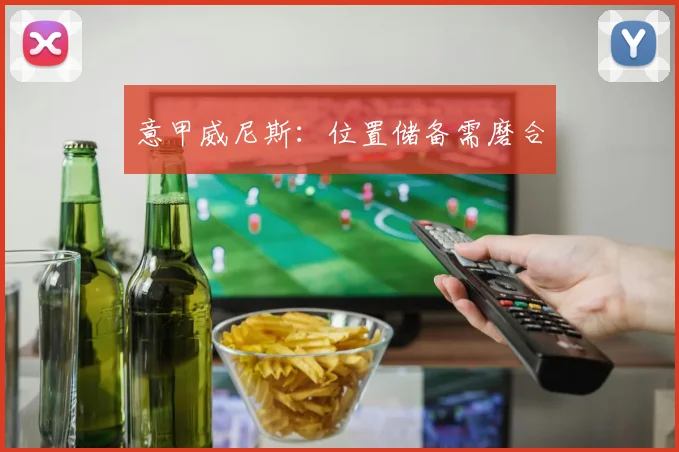 意甲威尼斯：位置储备需磨合