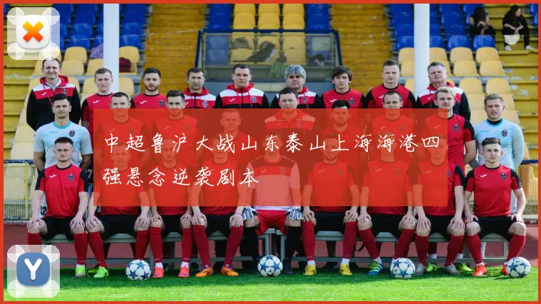中超鲁沪大战山东泰山上海海港四强悬念逆袭剧本