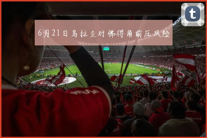 6月21日乌拉圭对佛得角前压风险