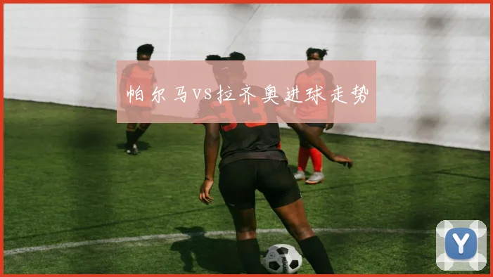 帕尔马vs拉齐奥进球走势