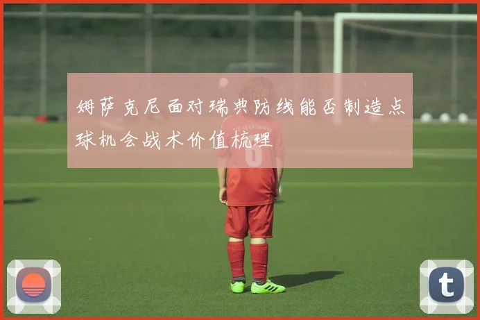 姆萨克尼面对瑞典防线能否制造点球机会战术价值梳理