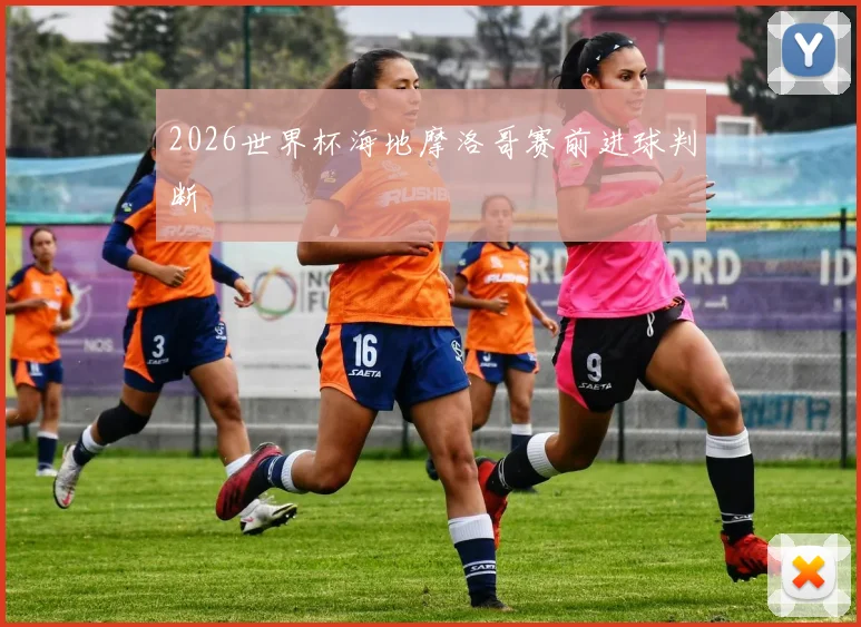 2026世界杯海地摩洛哥赛前进球判断