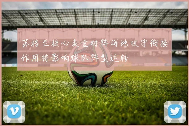 苏格兰核心麦金对阵海地攻守衔接作用将影响球队阵型运转