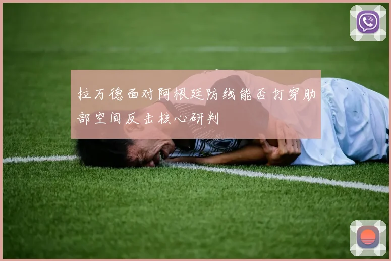 拉万德面对阿根廷防线能否打穿肋部空间反击核心研判