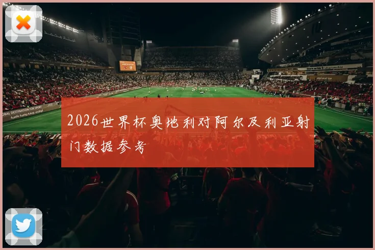 2026世界杯奥地利对阿尔及利亚射门数据参考