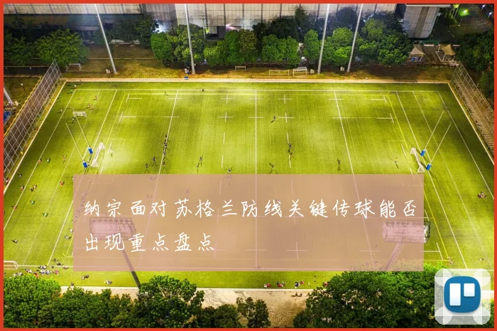 纳宗面对苏格兰防线关键传球能否出现重点盘点