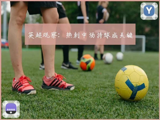 英超观察:热刺中场持球成关键