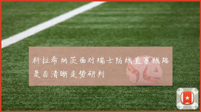 科拉希纳茨面对瑞士防线直塞线路是否清晰走势研判