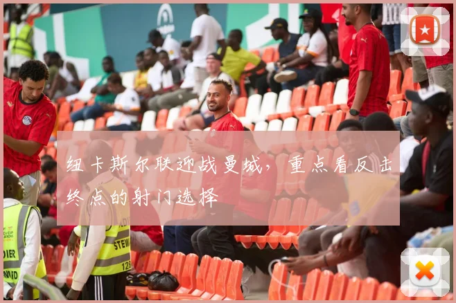 纽卡斯尔联迎战曼城，重点看反击终点的射门选择