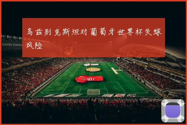 乌兹别克斯坦对葡萄牙世界杯失球风险