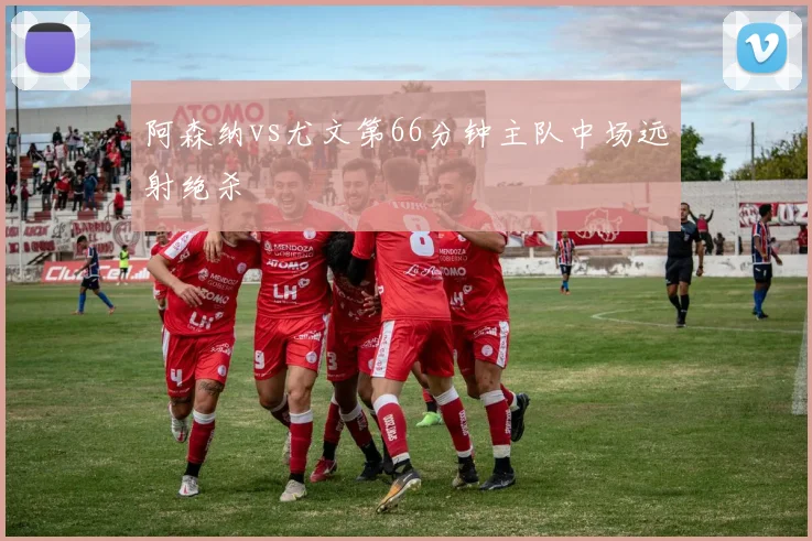 阿森纳vs尤文第66分钟主队中场远射绝杀