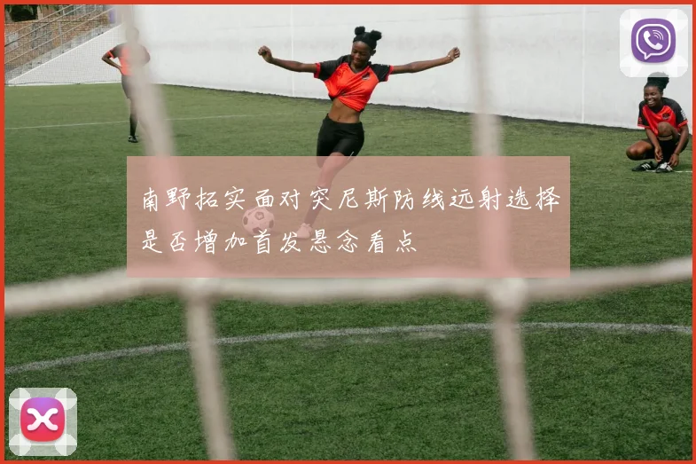 南野拓实面对突尼斯防线远射选择是否增加首发悬念看点