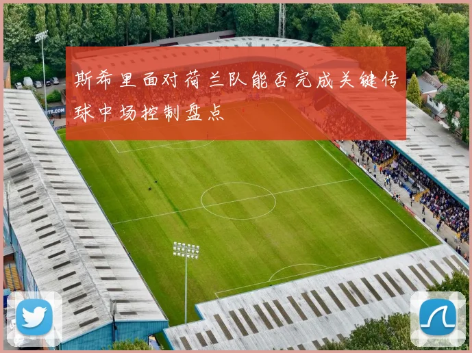 斯希里面对荷兰队能否完成关键传球中场控制盘点